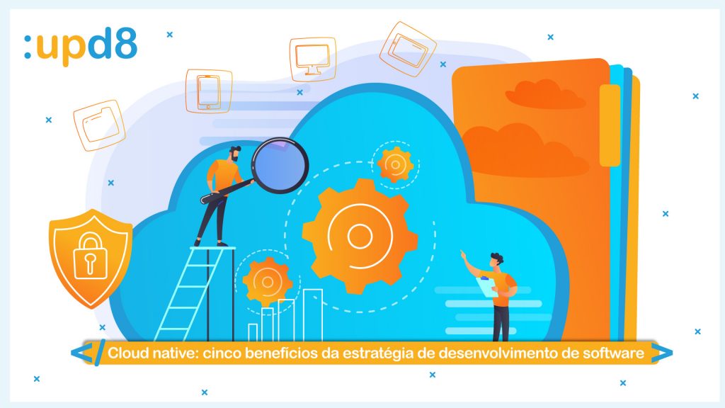 Cloud native: cinco benefícios da estratégia de desenvolvimento de software